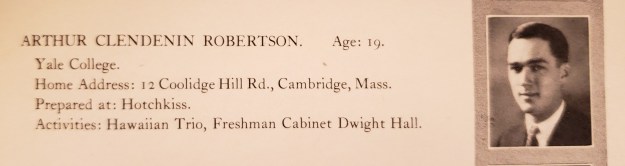 Image: Yearbook photo of a white man with brown hair in a suit and tie. Text reads Arthur Clendenin Robertson. Age 19. Yale College. Home address: 12 Coolidge Hill Rd., Cambridge, Mass. Prepared at: Hotchkiss. Activities: Hawaiian Trio, Freshman Cabinet Dwight Hall. 